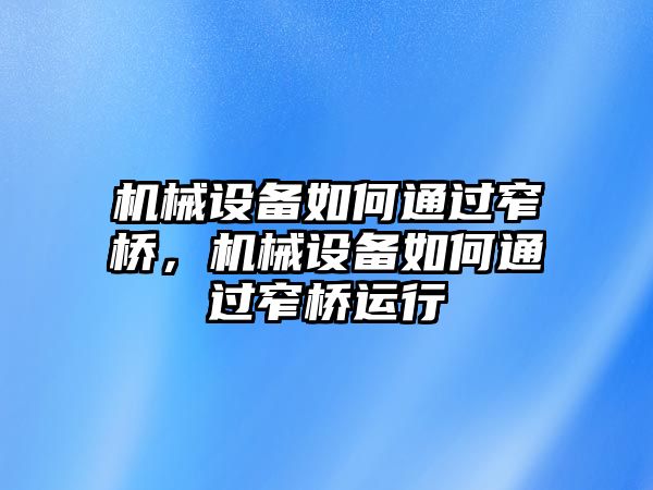 機(jī)械設(shè)備如何通過窄橋，機(jī)械設(shè)備如何通過窄橋運(yùn)行