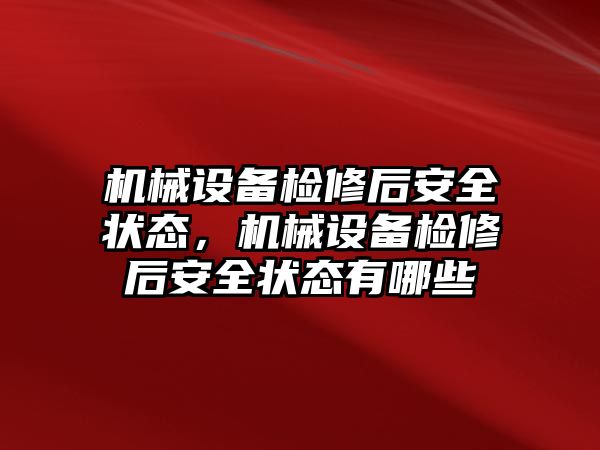 機械設備檢修后安全狀態(tài)，機械設備檢修后安全狀態(tài)有哪些