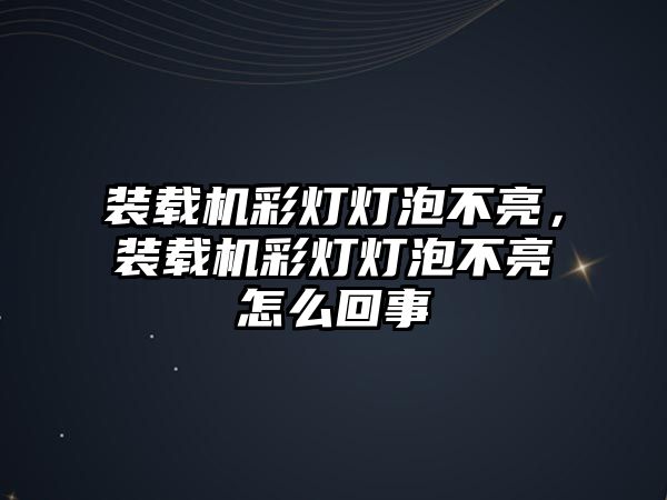 裝載機彩燈燈泡不亮，裝載機彩燈燈泡不亮怎么回事