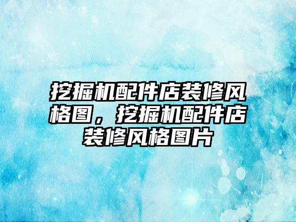 挖掘機配件店裝修風(fēng)格圖，挖掘機配件店裝修風(fēng)格圖片