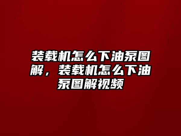 裝載機怎么下油泵圖解，裝載機怎么下油泵圖解視頻