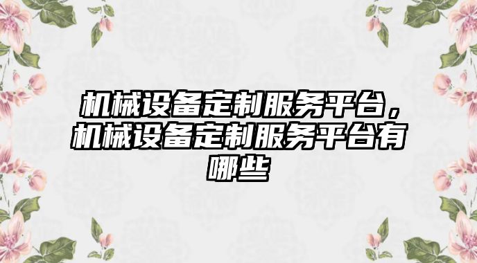 機械設備定制服務平臺，機械設備定制服務平臺有哪些