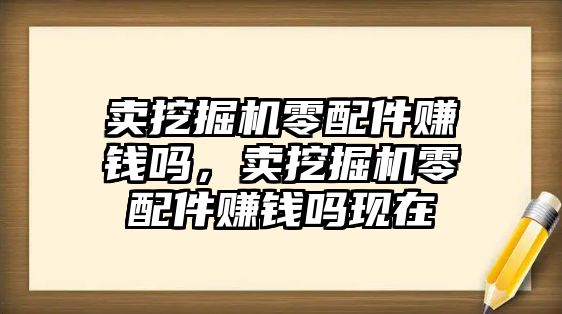 賣挖掘機零配件賺錢嗎，賣挖掘機零配件賺錢嗎現(xiàn)在