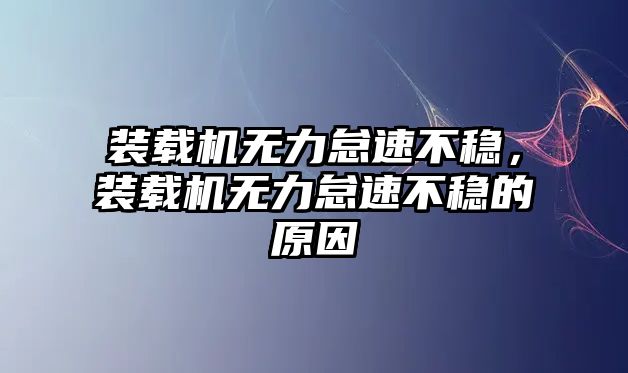 裝載機無力怠速不穩(wěn)，裝載機無力怠速不穩(wěn)的原因