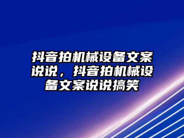 抖音拍機(jī)械設(shè)備文案說說，抖音拍機(jī)械設(shè)備文案說說搞笑