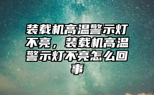 裝載機(jī)高溫警示燈不亮，裝載機(jī)高溫警示燈不亮怎么回事