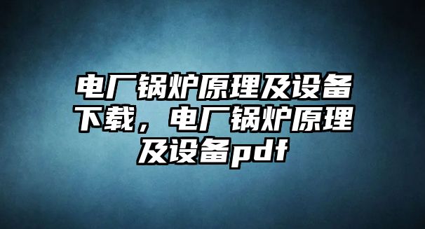 電廠鍋爐原理及設(shè)備下載，電廠鍋爐原理及設(shè)備pdf