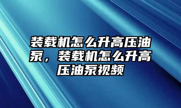 裝載機怎么升高壓油泵，裝載機怎么升高壓油泵視頻