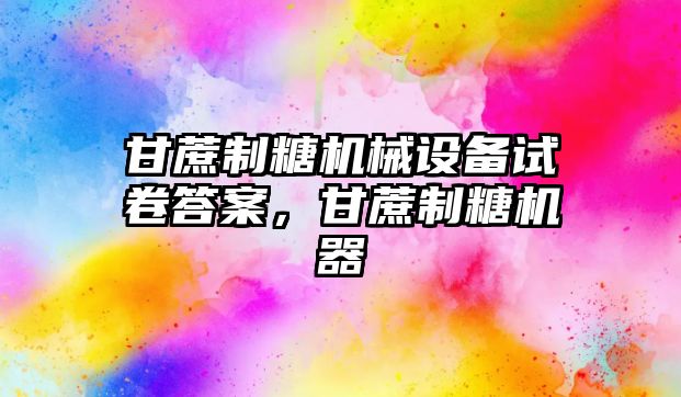 甘蔗制糖機械設備試卷答案，甘蔗制糖機器