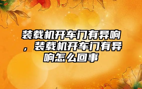 裝載機開車門有異響，裝載機開車門有異響怎么回事