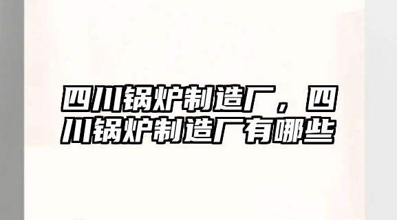 四川鍋爐制造廠，四川鍋爐制造廠有哪些