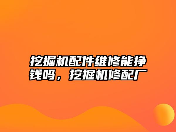 挖掘機配件維修能掙錢嗎，挖掘機修配廠