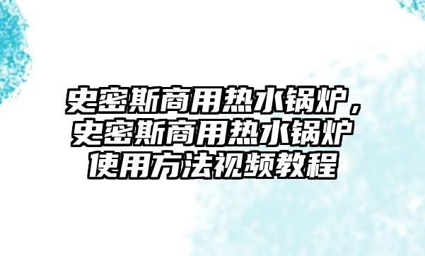 史密斯商用熱水鍋爐，史密斯商用熱水鍋爐使用方法視頻教程