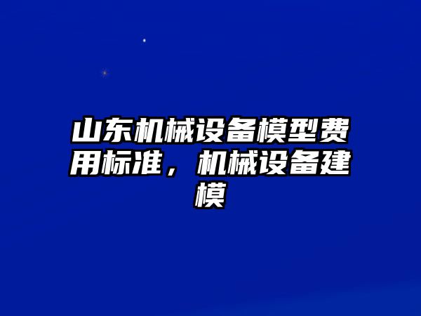 山東機(jī)械設(shè)備模型費(fèi)用標(biāo)準(zhǔn)，機(jī)械設(shè)備建模