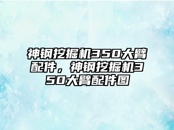 神鋼挖掘機350大臂配件，神鋼挖掘機350大臂配件圖