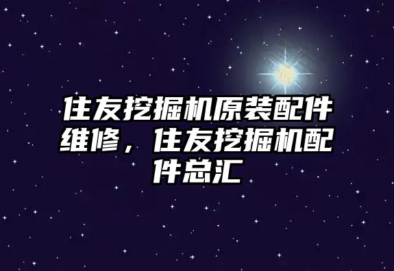 住友挖掘機原裝配件維修，住友挖掘機配件總匯