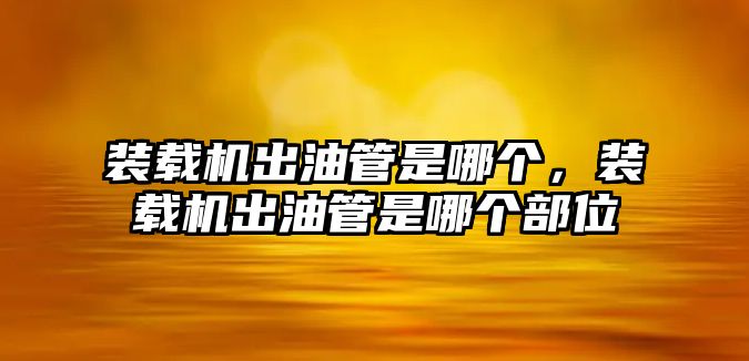 裝載機(jī)出油管是哪個(gè)，裝載機(jī)出油管是哪個(gè)部位