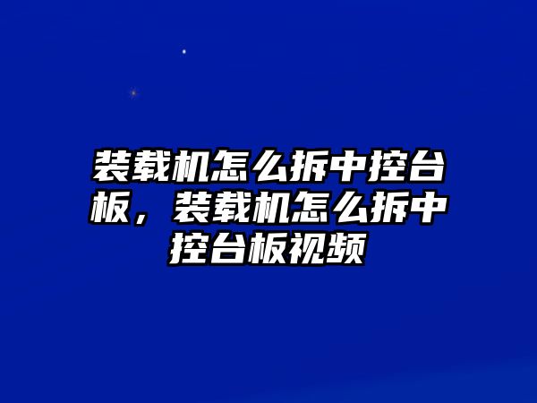 裝載機(jī)怎么拆中控臺(tái)板，裝載機(jī)怎么拆中控臺(tái)板視頻