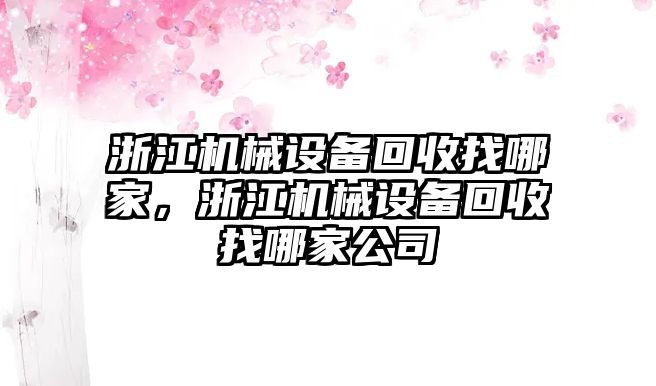 浙江機械設(shè)備回收找哪家，浙江機械設(shè)備回收找哪家公司