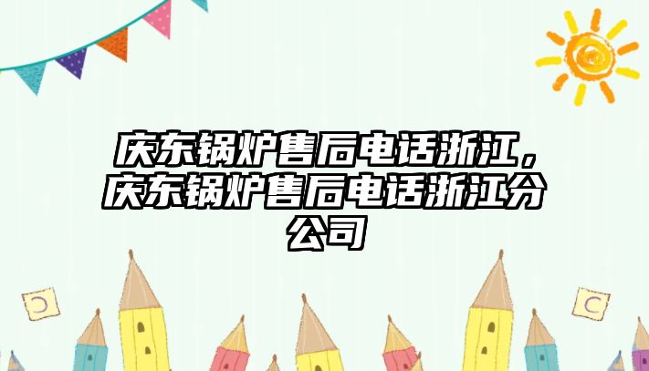 慶東鍋爐售后電話浙江，慶東鍋爐售后電話浙江分公司