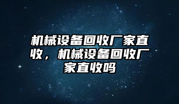 機(jī)械設(shè)備回收廠家直收，機(jī)械設(shè)備回收廠家直收嗎