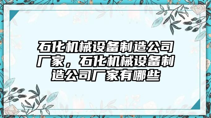 石化機械設(shè)備制造公司廠家，石化機械設(shè)備制造公司廠家有哪些