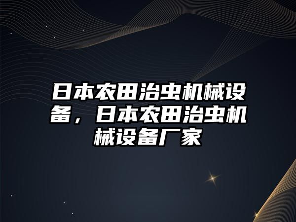 日本農(nóng)田治蟲機械設(shè)備，日本農(nóng)田治蟲機械設(shè)備廠家