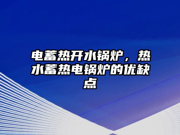 電蓄熱開水鍋爐，熱水蓄熱電鍋爐的優(yōu)缺點