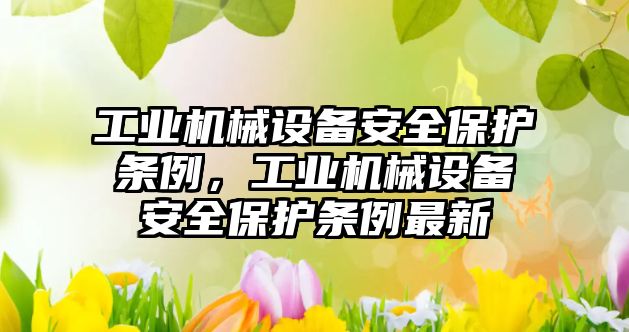 工業(yè)機械設(shè)備安全保護條例，工業(yè)機械設(shè)備安全保護條例最新