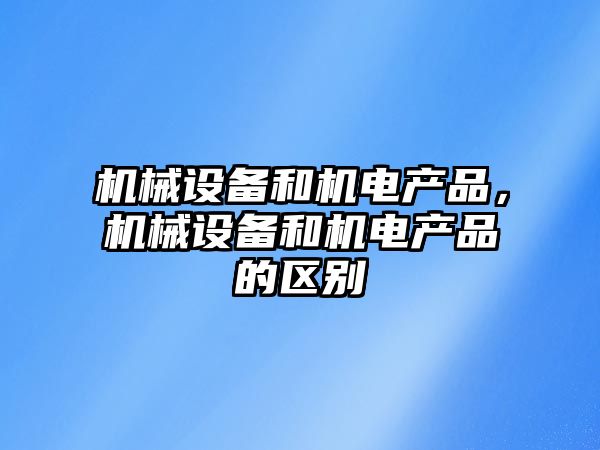 機械設備和機電產品，機械設備和機電產品的區(qū)別