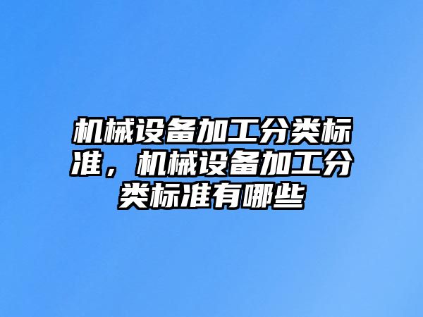 機械設備加工分類標準，機械設備加工分類標準有哪些