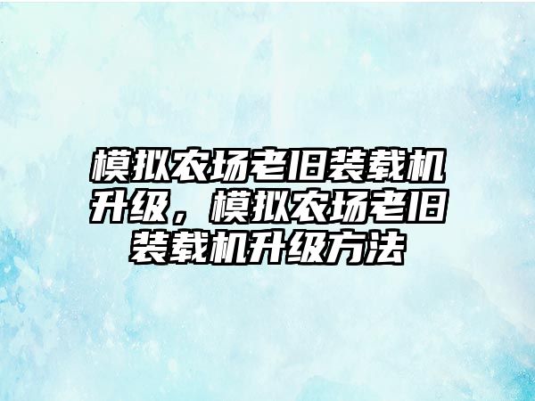 模擬農(nóng)場老舊裝載機(jī)升級，模擬農(nóng)場老舊裝載機(jī)升級方法