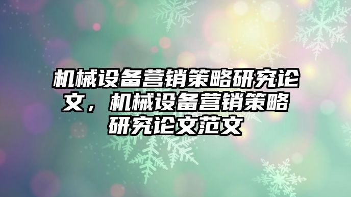 機(jī)械設(shè)備營銷策略研究論文，機(jī)械設(shè)備營銷策略研究論文范文