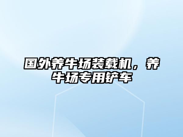 國(guó)外養(yǎng)牛場(chǎng)裝載機(jī)，養(yǎng)牛場(chǎng)專用鏟車