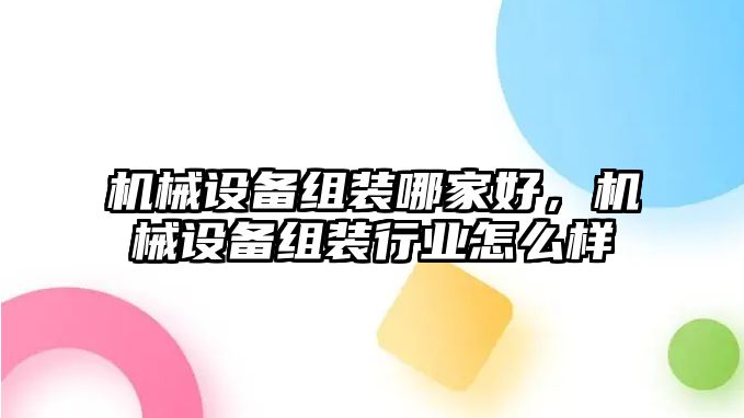 機械設(shè)備組裝哪家好，機械設(shè)備組裝行業(yè)怎么樣