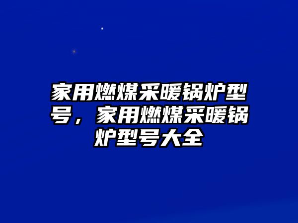 家用燃煤采暖鍋爐型號，家用燃煤采暖鍋爐型號大全