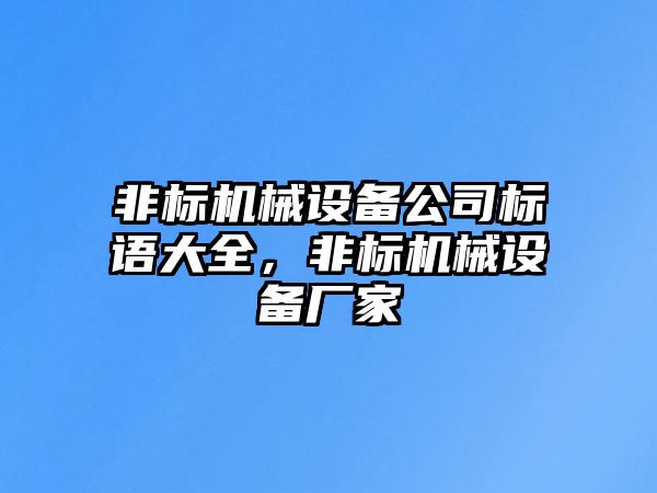 非標(biāo)機(jī)械設(shè)備公司標(biāo)語大全，非標(biāo)機(jī)械設(shè)備廠家