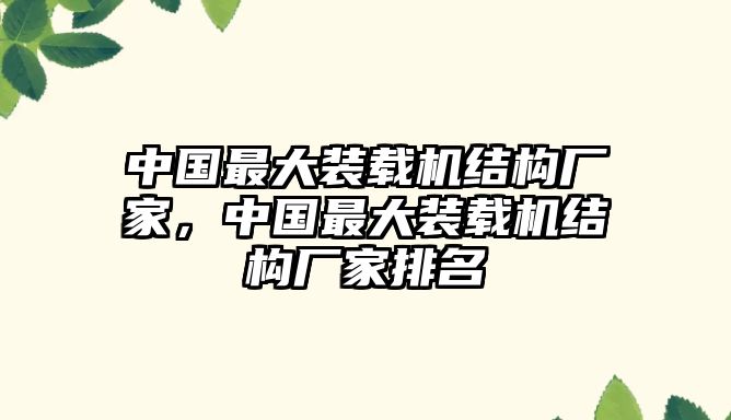 中國(guó)最大裝載機(jī)結(jié)構(gòu)廠家，中國(guó)最大裝載機(jī)結(jié)構(gòu)廠家排名