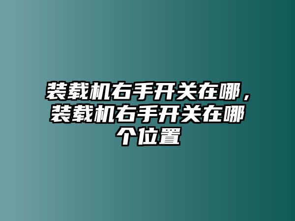 裝載機(jī)右手開關(guān)在哪，裝載機(jī)右手開關(guān)在哪個(gè)位置