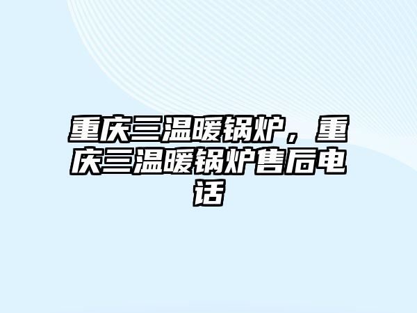 重慶三溫暖鍋爐，重慶三溫暖鍋爐售后電話