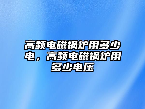 高頻電磁鍋爐用多少電，高頻電磁鍋爐用多少電壓