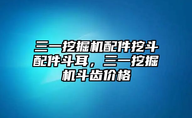 三一挖掘機(jī)配件挖斗配件斗耳，三一挖掘機(jī)斗齒價(jià)格