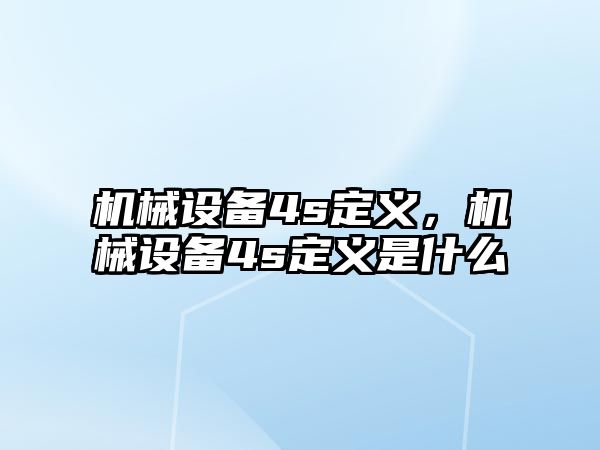 機(jī)械設(shè)備4s定義，機(jī)械設(shè)備4s定義是什么