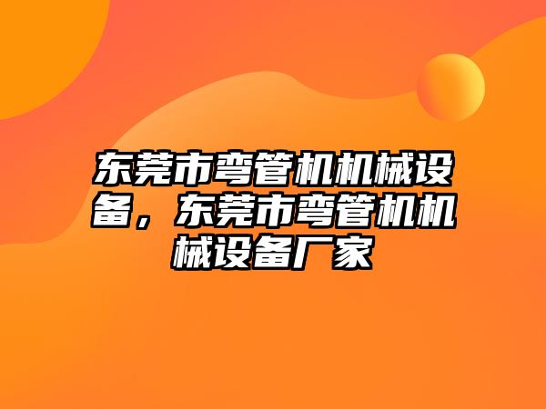 東莞市彎管機機械設(shè)備，東莞市彎管機機械設(shè)備廠家