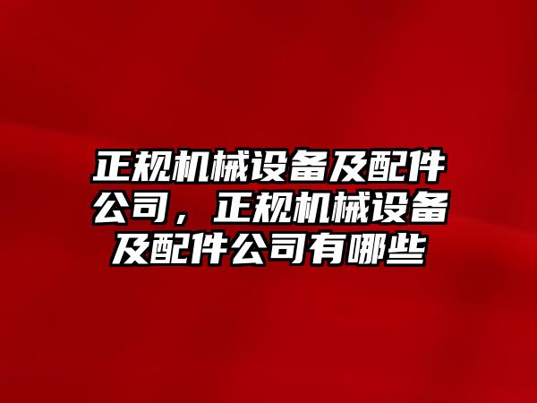 正規(guī)機(jī)械設(shè)備及配件公司，正規(guī)機(jī)械設(shè)備及配件公司有哪些