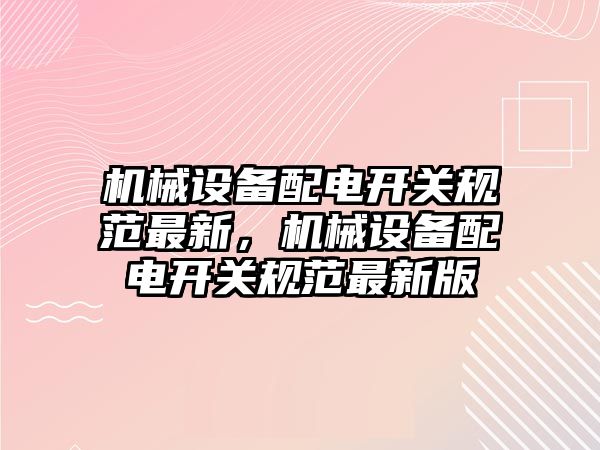 機械設備配電開關規(guī)范最新，機械設備配電開關規(guī)范最新版