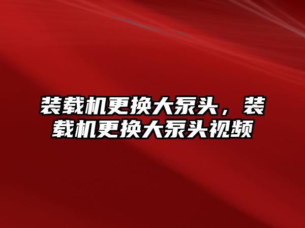 裝載機更換大泵頭，裝載機更換大泵頭視頻