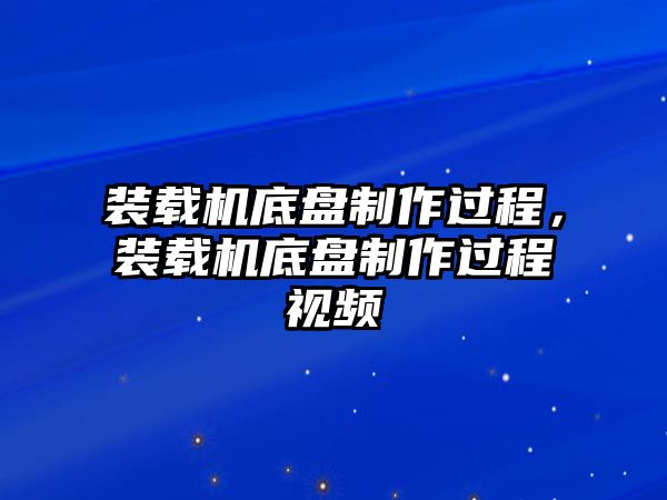 裝載機(jī)底盤(pán)制作過(guò)程，裝載機(jī)底盤(pán)制作過(guò)程視頻