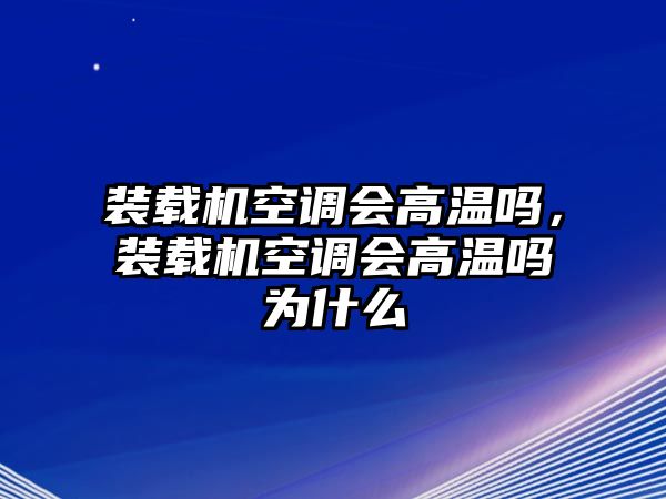 裝載機(jī)空調(diào)會(huì)高溫嗎，裝載機(jī)空調(diào)會(huì)高溫嗎為什么