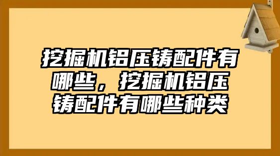 挖掘機(jī)鋁壓鑄配件有哪些，挖掘機(jī)鋁壓鑄配件有哪些種類(lèi)